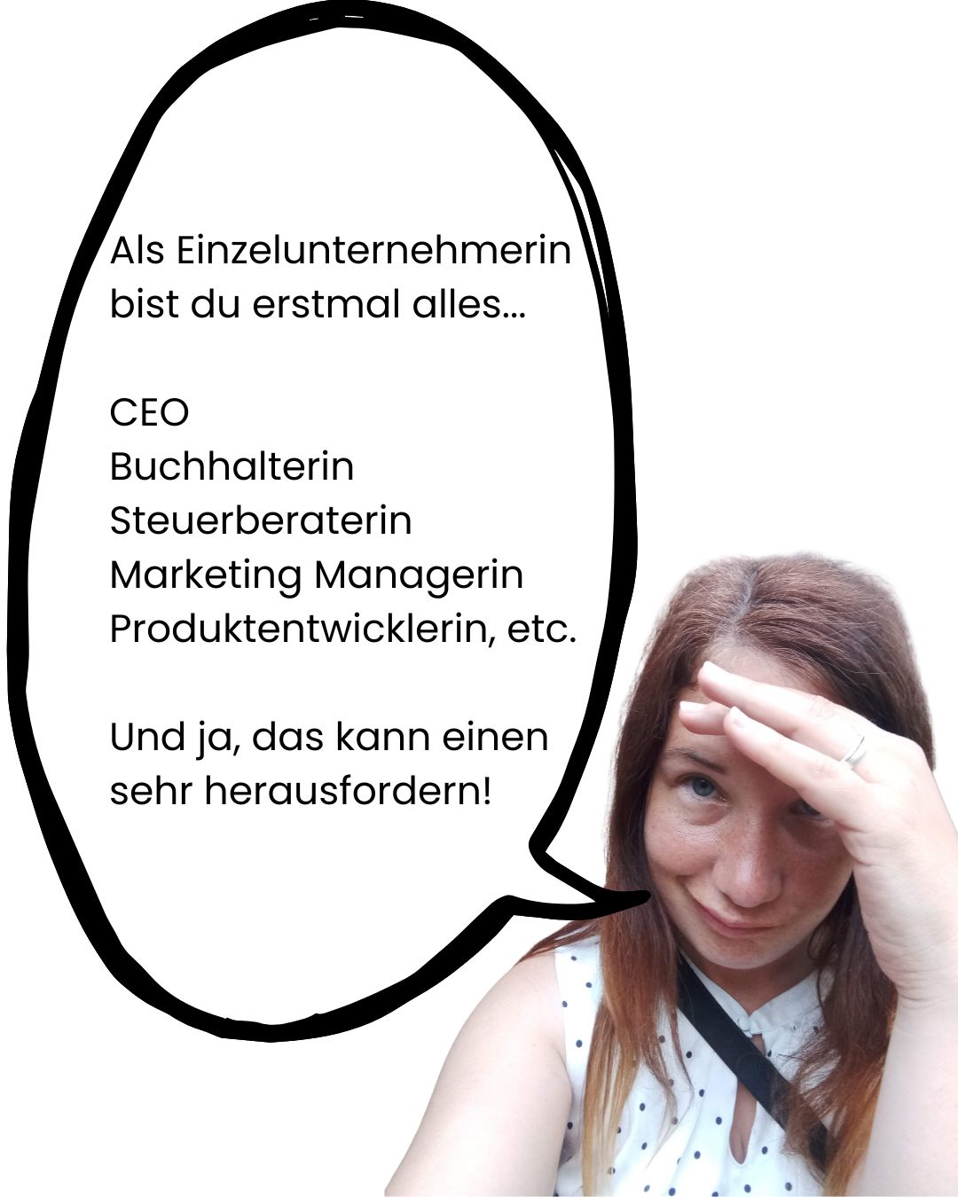 Frau hält sich die Hand vor den Kopf, leicht verzweifelter Blick, Sprechblase: "Als Einzelunternehmerin bist du erstmal alles...

CEO
Buchhalterin
Steuerberaterin
Marketing Managerin
Produktentwicklerin, etc.

Und ja, das kann einen sehr herausfordern!"